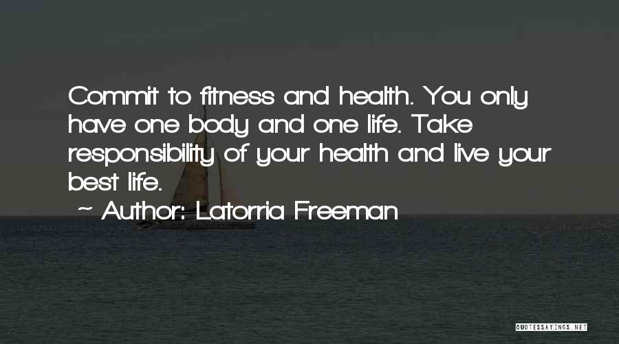 Latorria Freeman Quotes: Commit To Fitness And Health. You Only Have One Body And One Life. Take Responsibility Of Your Health And Live