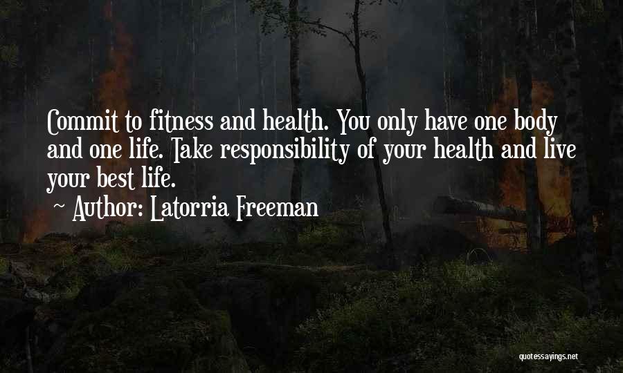 Latorria Freeman Quotes: Commit To Fitness And Health. You Only Have One Body And One Life. Take Responsibility Of Your Health And Live