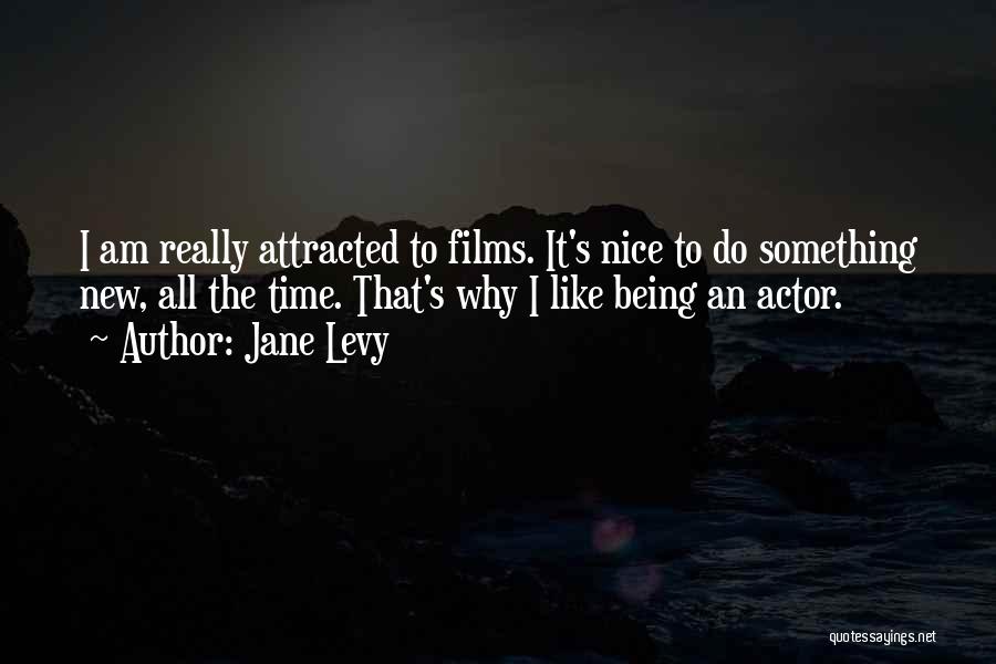 Jane Levy Quotes: I Am Really Attracted To Films. It's Nice To Do Something New, All The Time. That's Why I Like Being