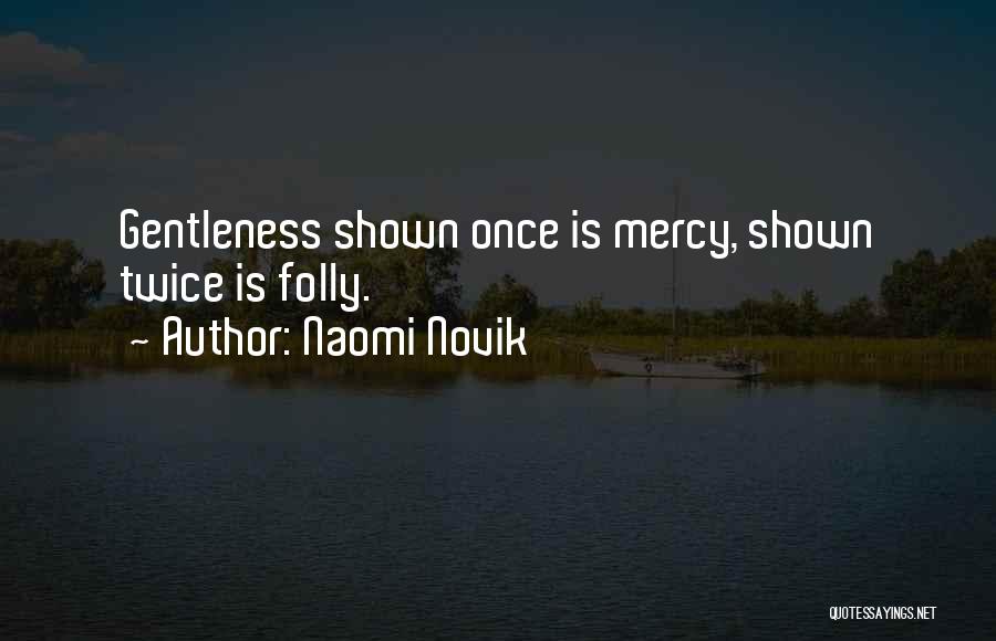 Naomi Novik Quotes: Gentleness Shown Once Is Mercy, Shown Twice Is Folly.
