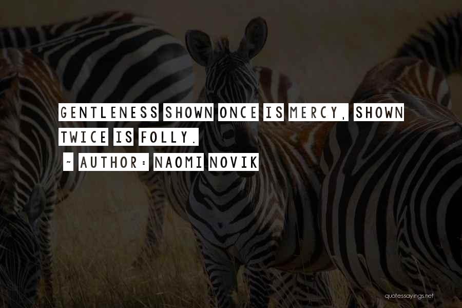 Naomi Novik Quotes: Gentleness Shown Once Is Mercy, Shown Twice Is Folly.