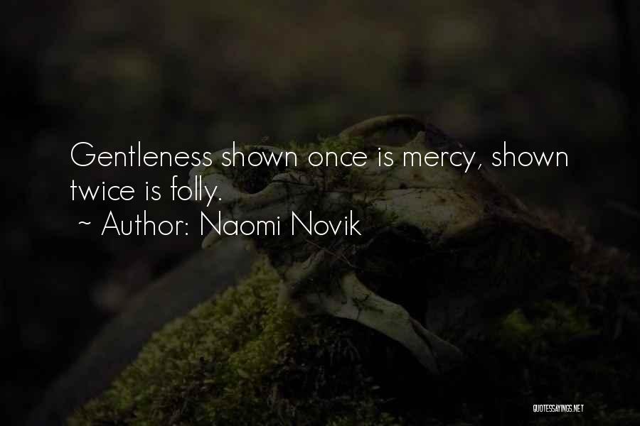 Naomi Novik Quotes: Gentleness Shown Once Is Mercy, Shown Twice Is Folly.