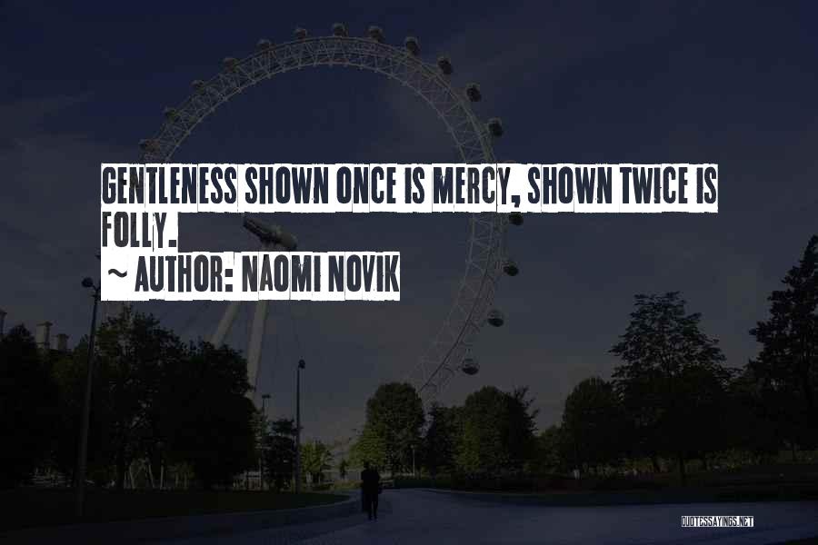 Naomi Novik Quotes: Gentleness Shown Once Is Mercy, Shown Twice Is Folly.