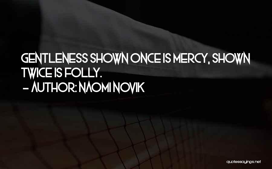 Naomi Novik Quotes: Gentleness Shown Once Is Mercy, Shown Twice Is Folly.