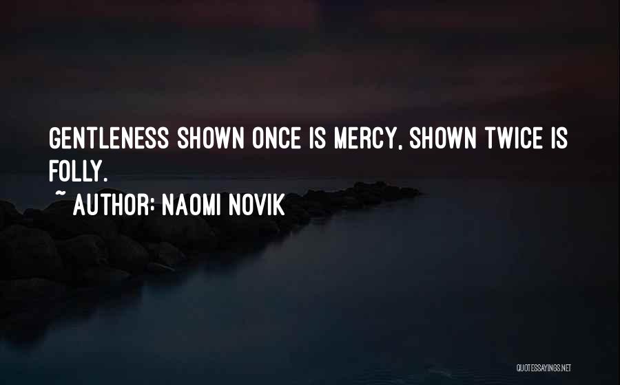 Naomi Novik Quotes: Gentleness Shown Once Is Mercy, Shown Twice Is Folly.