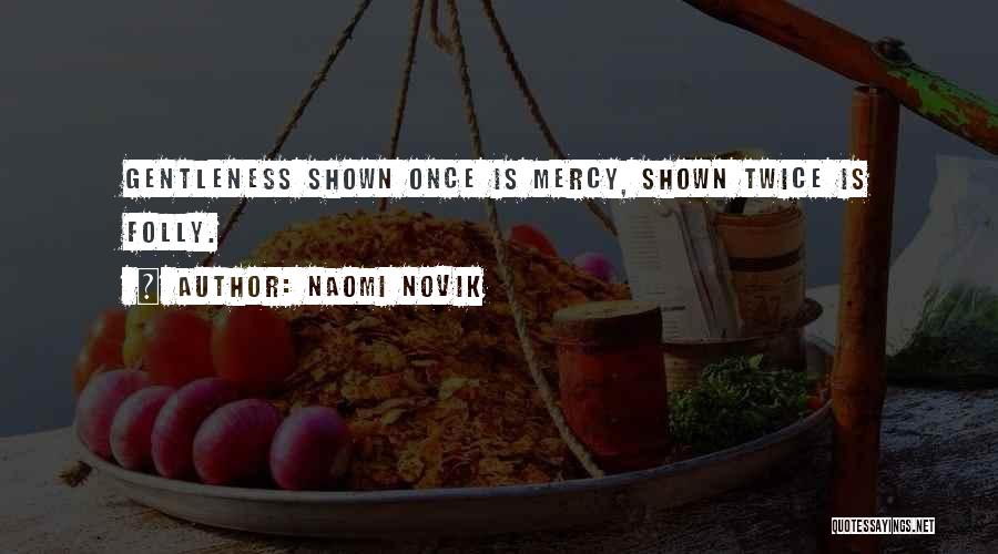 Naomi Novik Quotes: Gentleness Shown Once Is Mercy, Shown Twice Is Folly.
