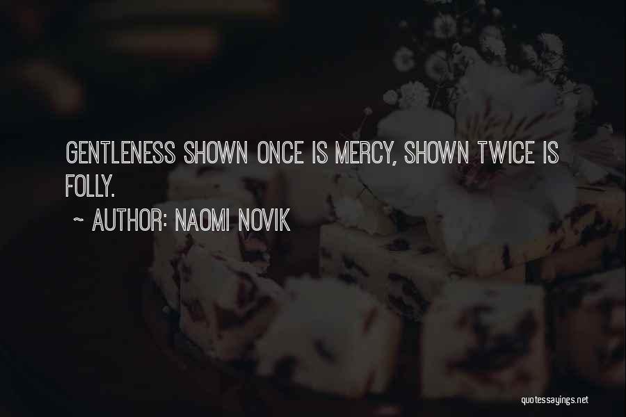Naomi Novik Quotes: Gentleness Shown Once Is Mercy, Shown Twice Is Folly.