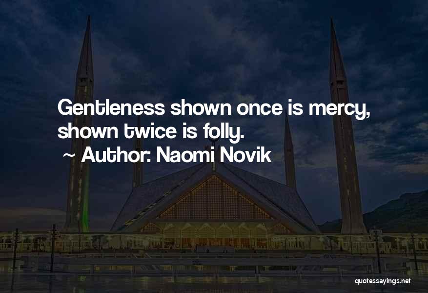 Naomi Novik Quotes: Gentleness Shown Once Is Mercy, Shown Twice Is Folly.