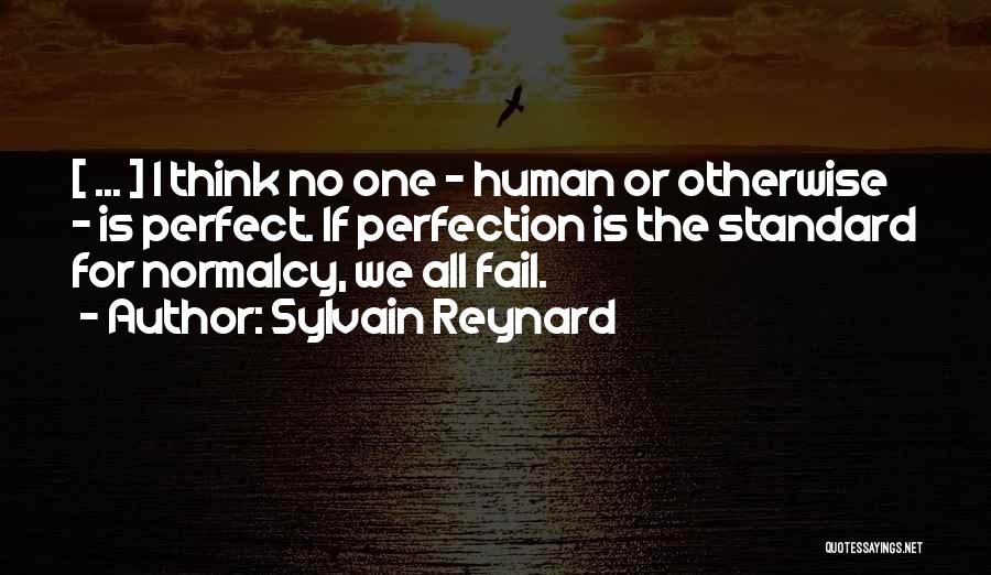 Sylvain Reynard Quotes: [ ... ] I Think No One - Human Or Otherwise - Is Perfect. If Perfection Is The Standard For