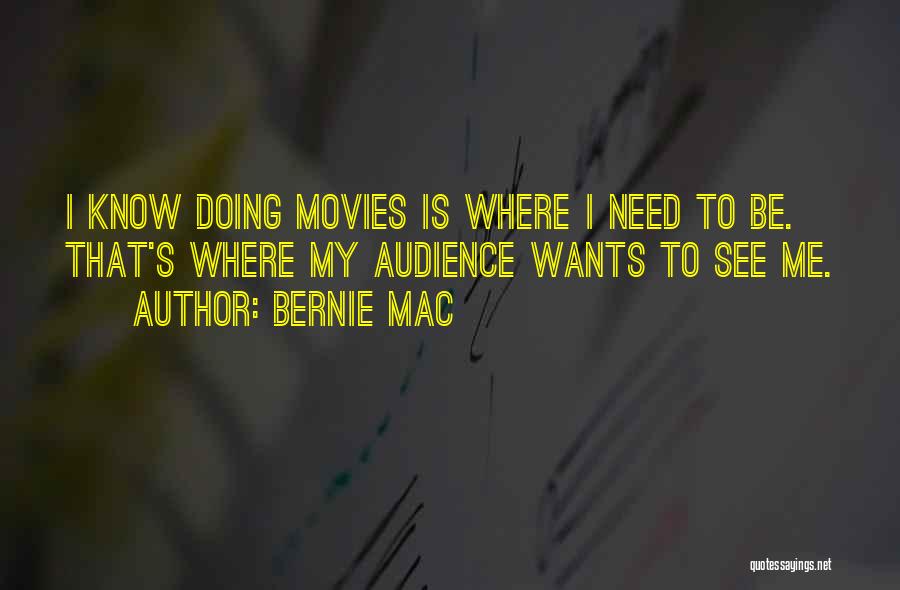 Bernie Mac Quotes: I Know Doing Movies Is Where I Need To Be. That's Where My Audience Wants To See Me.