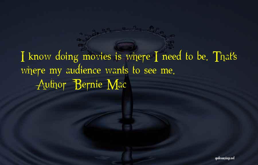 Bernie Mac Quotes: I Know Doing Movies Is Where I Need To Be. That's Where My Audience Wants To See Me.