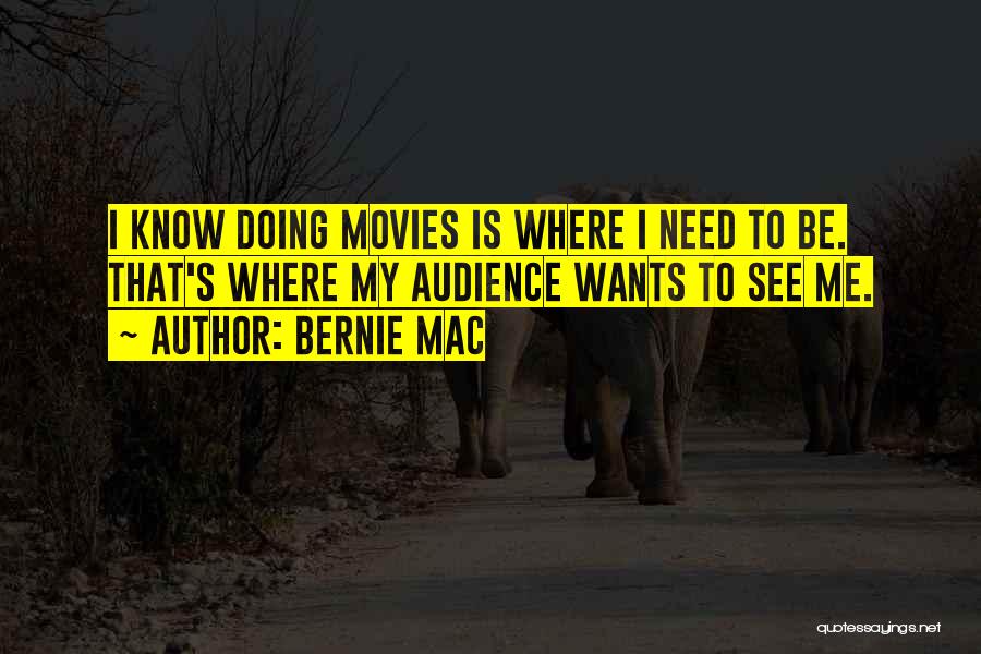 Bernie Mac Quotes: I Know Doing Movies Is Where I Need To Be. That's Where My Audience Wants To See Me.