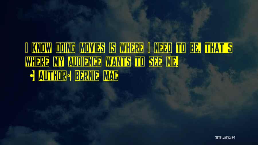 Bernie Mac Quotes: I Know Doing Movies Is Where I Need To Be. That's Where My Audience Wants To See Me.