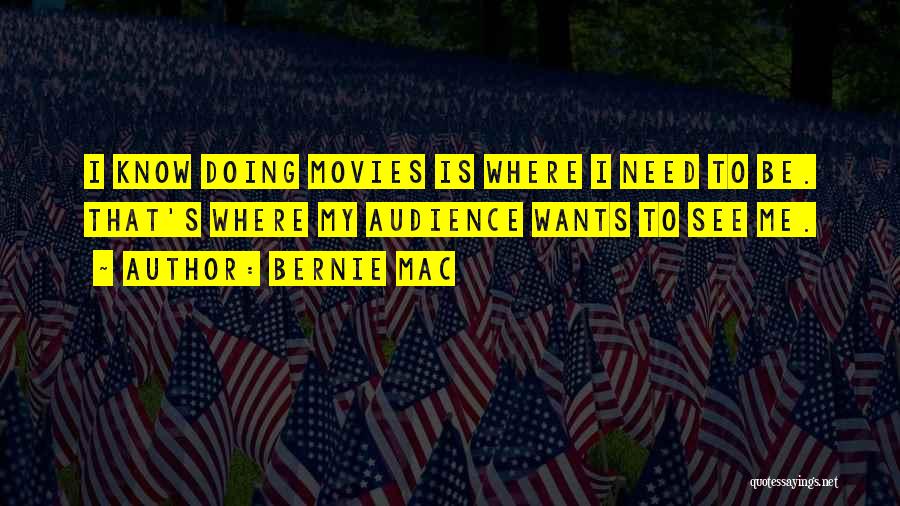 Bernie Mac Quotes: I Know Doing Movies Is Where I Need To Be. That's Where My Audience Wants To See Me.