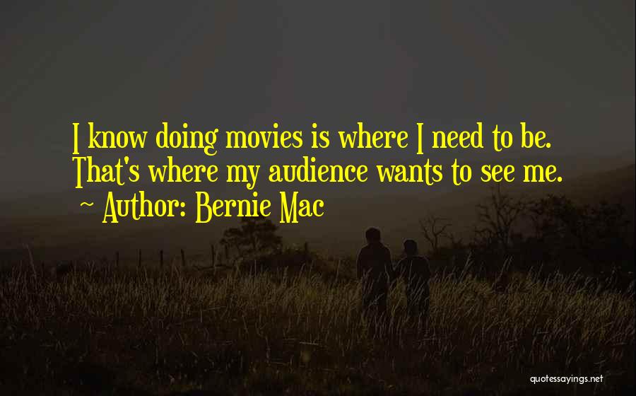 Bernie Mac Quotes: I Know Doing Movies Is Where I Need To Be. That's Where My Audience Wants To See Me.