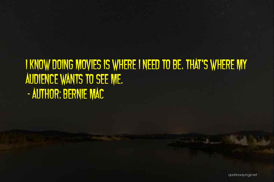 Bernie Mac Quotes: I Know Doing Movies Is Where I Need To Be. That's Where My Audience Wants To See Me.