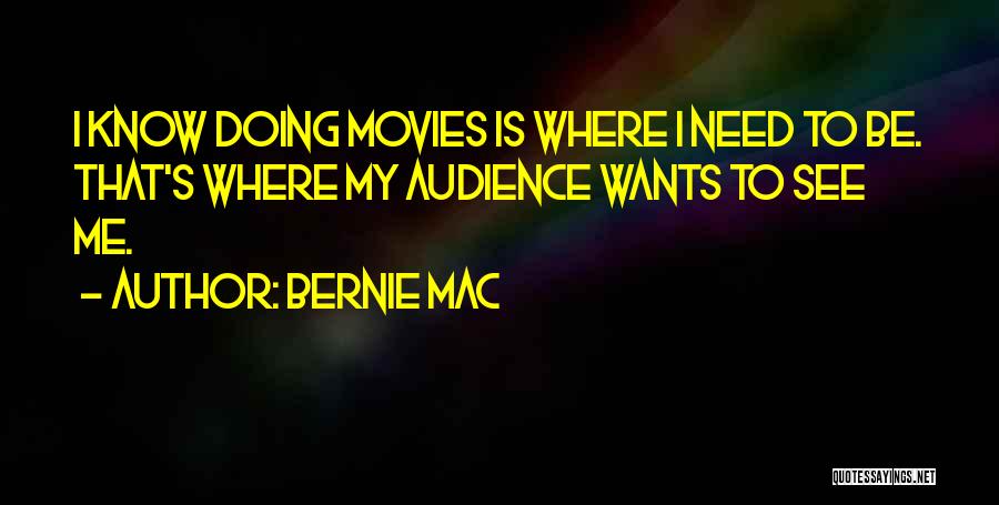 Bernie Mac Quotes: I Know Doing Movies Is Where I Need To Be. That's Where My Audience Wants To See Me.