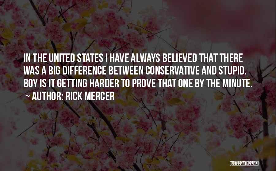 Rick Mercer Quotes: In The United States I Have Always Believed That There Was A Big Difference Between Conservative And Stupid. Boy Is