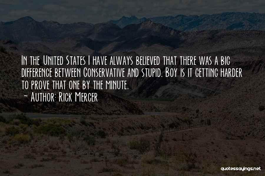 Rick Mercer Quotes: In The United States I Have Always Believed That There Was A Big Difference Between Conservative And Stupid. Boy Is