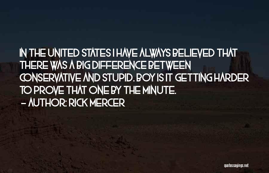 Rick Mercer Quotes: In The United States I Have Always Believed That There Was A Big Difference Between Conservative And Stupid. Boy Is