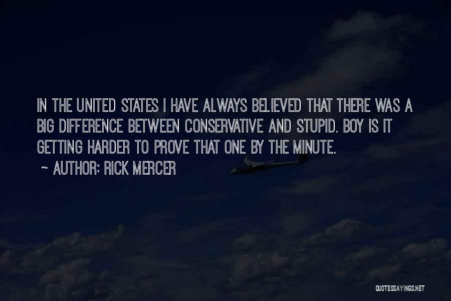 Rick Mercer Quotes: In The United States I Have Always Believed That There Was A Big Difference Between Conservative And Stupid. Boy Is