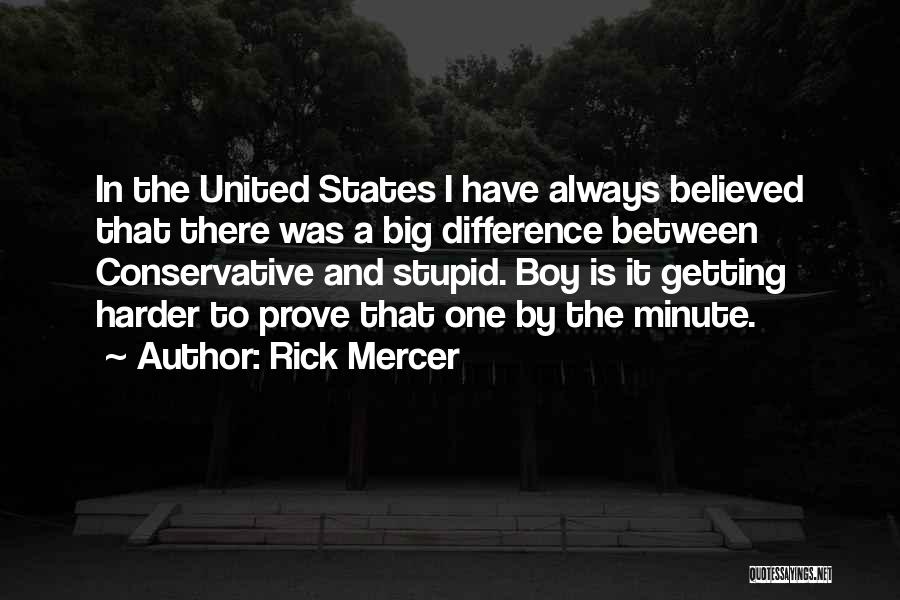 Rick Mercer Quotes: In The United States I Have Always Believed That There Was A Big Difference Between Conservative And Stupid. Boy Is