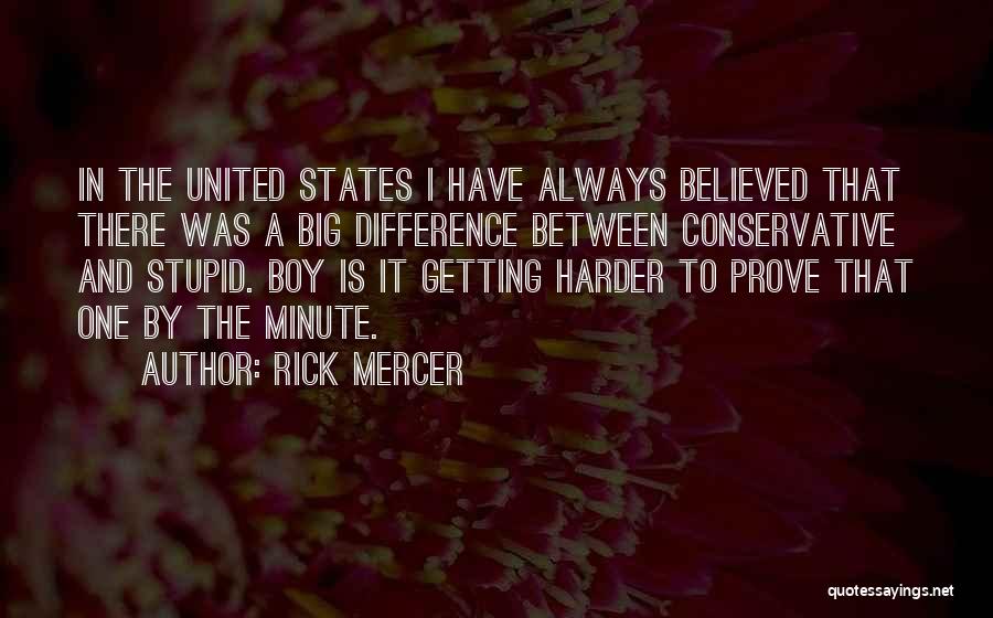 Rick Mercer Quotes: In The United States I Have Always Believed That There Was A Big Difference Between Conservative And Stupid. Boy Is
