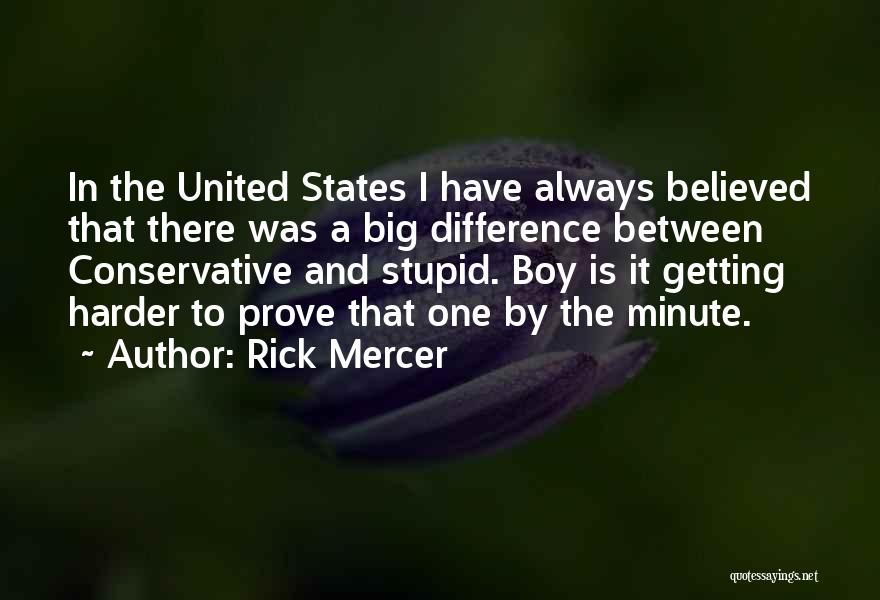 Rick Mercer Quotes: In The United States I Have Always Believed That There Was A Big Difference Between Conservative And Stupid. Boy Is