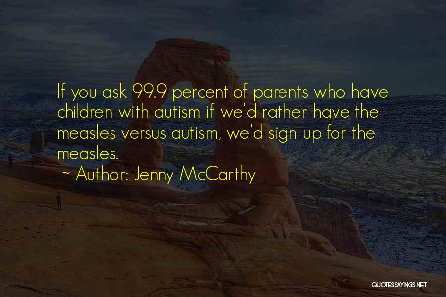 Jenny McCarthy Quotes: If You Ask 99.9 Percent Of Parents Who Have Children With Autism If We'd Rather Have The Measles Versus Autism,