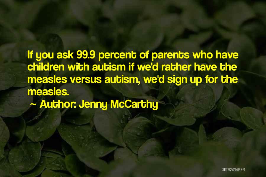 Jenny McCarthy Quotes: If You Ask 99.9 Percent Of Parents Who Have Children With Autism If We'd Rather Have The Measles Versus Autism,