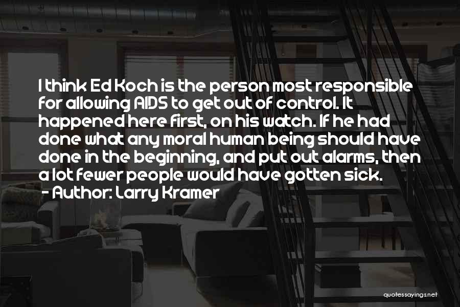 Larry Kramer Quotes: I Think Ed Koch Is The Person Most Responsible For Allowing Aids To Get Out Of Control. It Happened Here