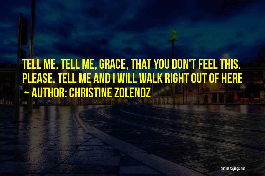 Christine Zolendz Quotes: Tell Me. Tell Me, Grace, That You Don't Feel This. Please. Tell Me And I Will Walk Right Out Of