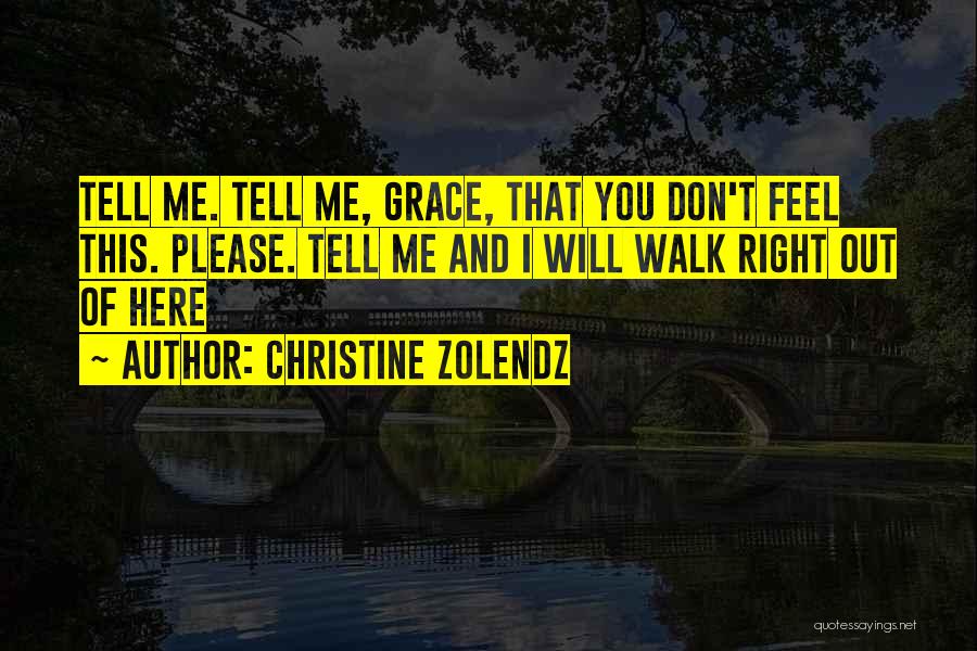 Christine Zolendz Quotes: Tell Me. Tell Me, Grace, That You Don't Feel This. Please. Tell Me And I Will Walk Right Out Of