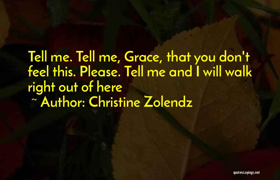 Christine Zolendz Quotes: Tell Me. Tell Me, Grace, That You Don't Feel This. Please. Tell Me And I Will Walk Right Out Of