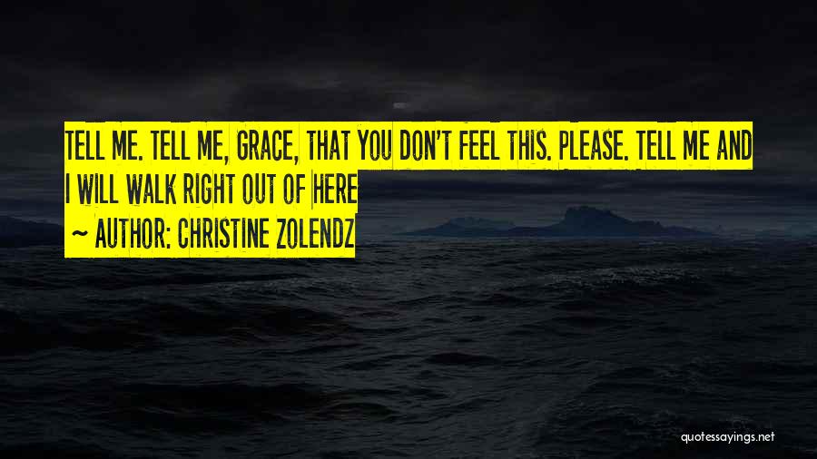 Christine Zolendz Quotes: Tell Me. Tell Me, Grace, That You Don't Feel This. Please. Tell Me And I Will Walk Right Out Of