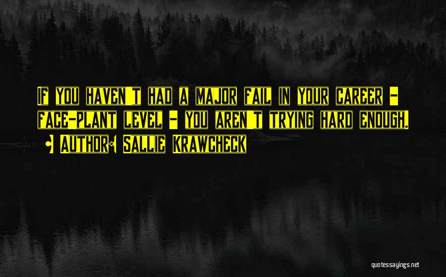 Sallie Krawcheck Quotes: If You Haven't Had A Major Fail In Your Career - Face-plant Level - You Aren't Trying Hard Enough.