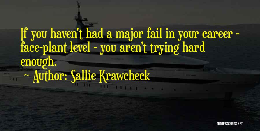Sallie Krawcheck Quotes: If You Haven't Had A Major Fail In Your Career - Face-plant Level - You Aren't Trying Hard Enough.
