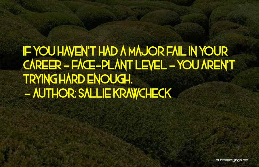 Sallie Krawcheck Quotes: If You Haven't Had A Major Fail In Your Career - Face-plant Level - You Aren't Trying Hard Enough.