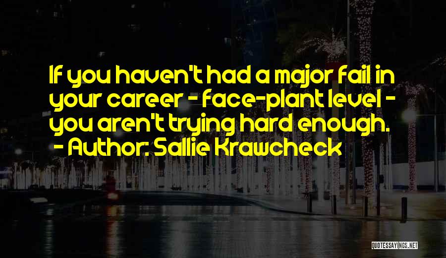 Sallie Krawcheck Quotes: If You Haven't Had A Major Fail In Your Career - Face-plant Level - You Aren't Trying Hard Enough.