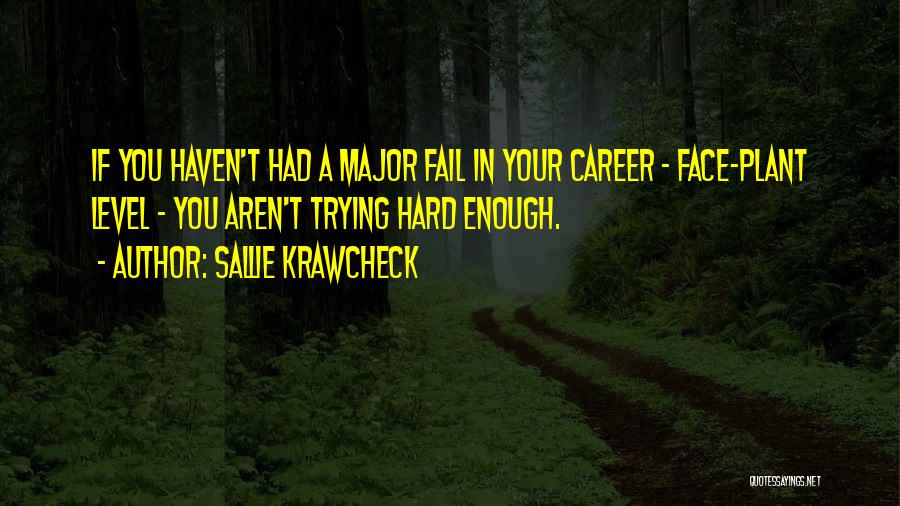 Sallie Krawcheck Quotes: If You Haven't Had A Major Fail In Your Career - Face-plant Level - You Aren't Trying Hard Enough.