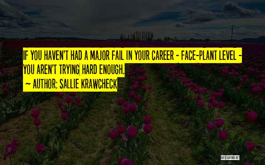 Sallie Krawcheck Quotes: If You Haven't Had A Major Fail In Your Career - Face-plant Level - You Aren't Trying Hard Enough.