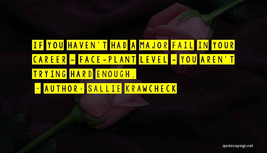 Sallie Krawcheck Quotes: If You Haven't Had A Major Fail In Your Career - Face-plant Level - You Aren't Trying Hard Enough.