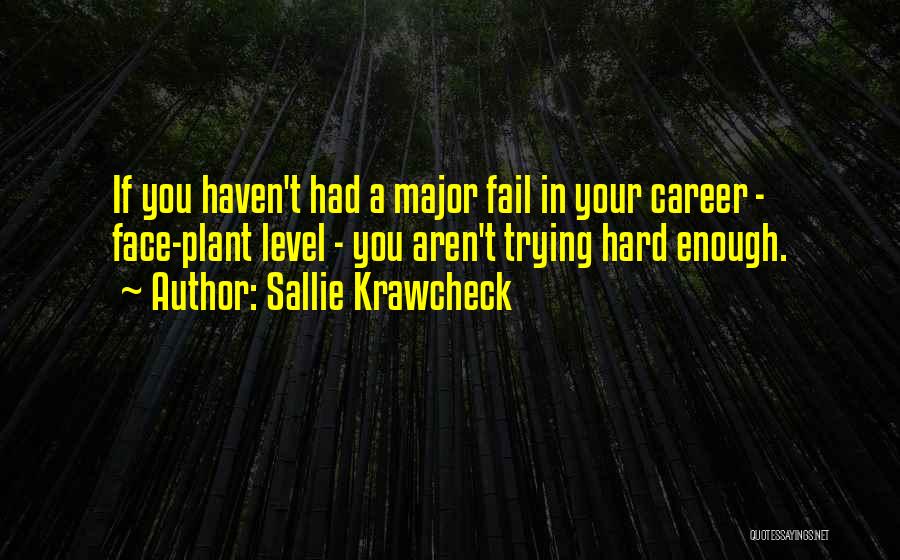 Sallie Krawcheck Quotes: If You Haven't Had A Major Fail In Your Career - Face-plant Level - You Aren't Trying Hard Enough.