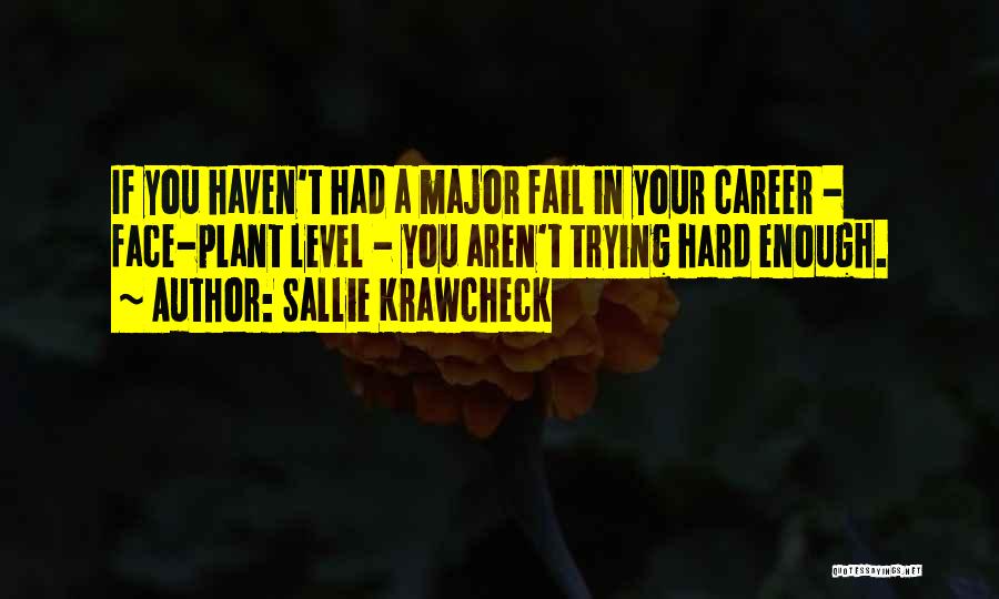 Sallie Krawcheck Quotes: If You Haven't Had A Major Fail In Your Career - Face-plant Level - You Aren't Trying Hard Enough.