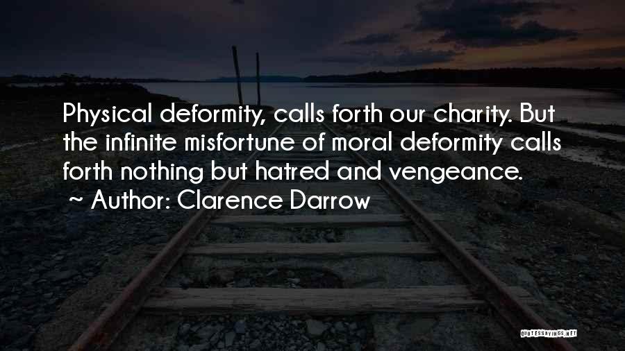 Clarence Darrow Quotes: Physical Deformity, Calls Forth Our Charity. But The Infinite Misfortune Of Moral Deformity Calls Forth Nothing But Hatred And Vengeance.