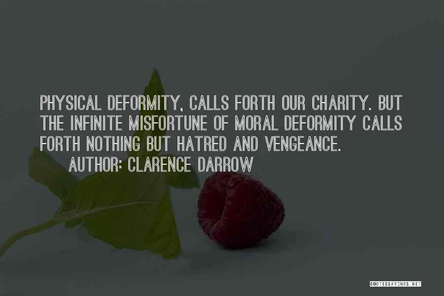 Clarence Darrow Quotes: Physical Deformity, Calls Forth Our Charity. But The Infinite Misfortune Of Moral Deformity Calls Forth Nothing But Hatred And Vengeance.