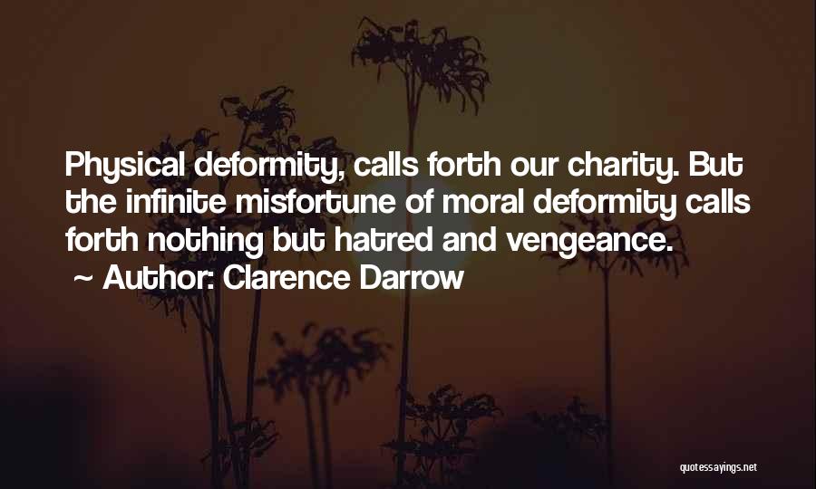 Clarence Darrow Quotes: Physical Deformity, Calls Forth Our Charity. But The Infinite Misfortune Of Moral Deformity Calls Forth Nothing But Hatred And Vengeance.