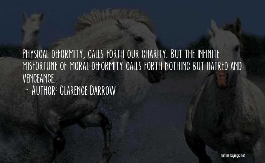 Clarence Darrow Quotes: Physical Deformity, Calls Forth Our Charity. But The Infinite Misfortune Of Moral Deformity Calls Forth Nothing But Hatred And Vengeance.