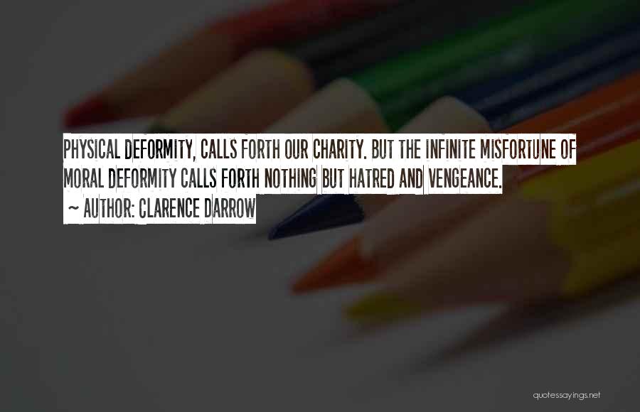 Clarence Darrow Quotes: Physical Deformity, Calls Forth Our Charity. But The Infinite Misfortune Of Moral Deformity Calls Forth Nothing But Hatred And Vengeance.