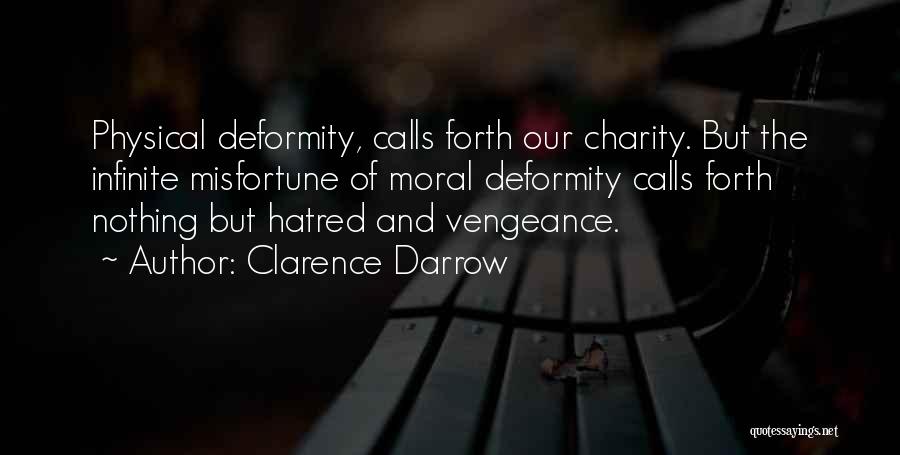 Clarence Darrow Quotes: Physical Deformity, Calls Forth Our Charity. But The Infinite Misfortune Of Moral Deformity Calls Forth Nothing But Hatred And Vengeance.